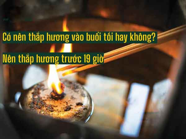Có thể thắp hương vào buổi tối, nhưng nên giới hạn trong khoảng 18h - 19h